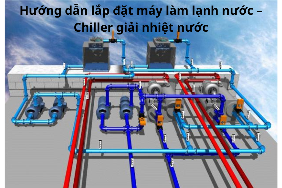 Hướng dẫn lắp đặt máy làm lạnh nước – Chiller giải nhiệt nước