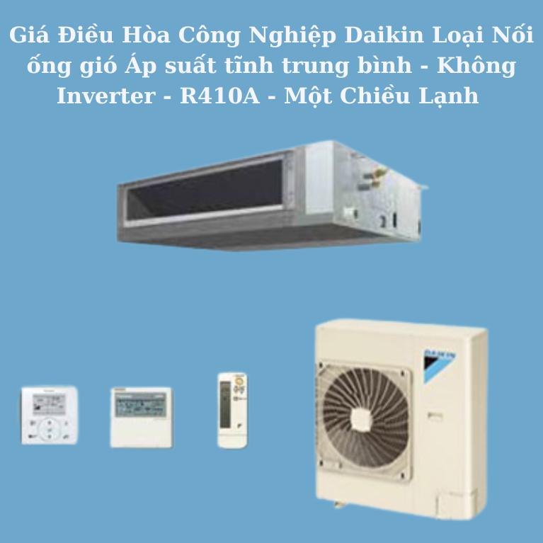 Giá Điều Hòa Công Nghiệp Daikin Loại Nối ống gió Áp suất tĩnh trung bình - Không Inverter - R410A - Một Chiều Lạnh 
