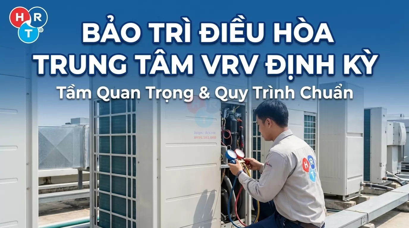 Bảo Trì Điều Hòa Trung Tâm VRV Định Kỳ: Tầm Quan Trọng Và Quy Trình Chuẩn