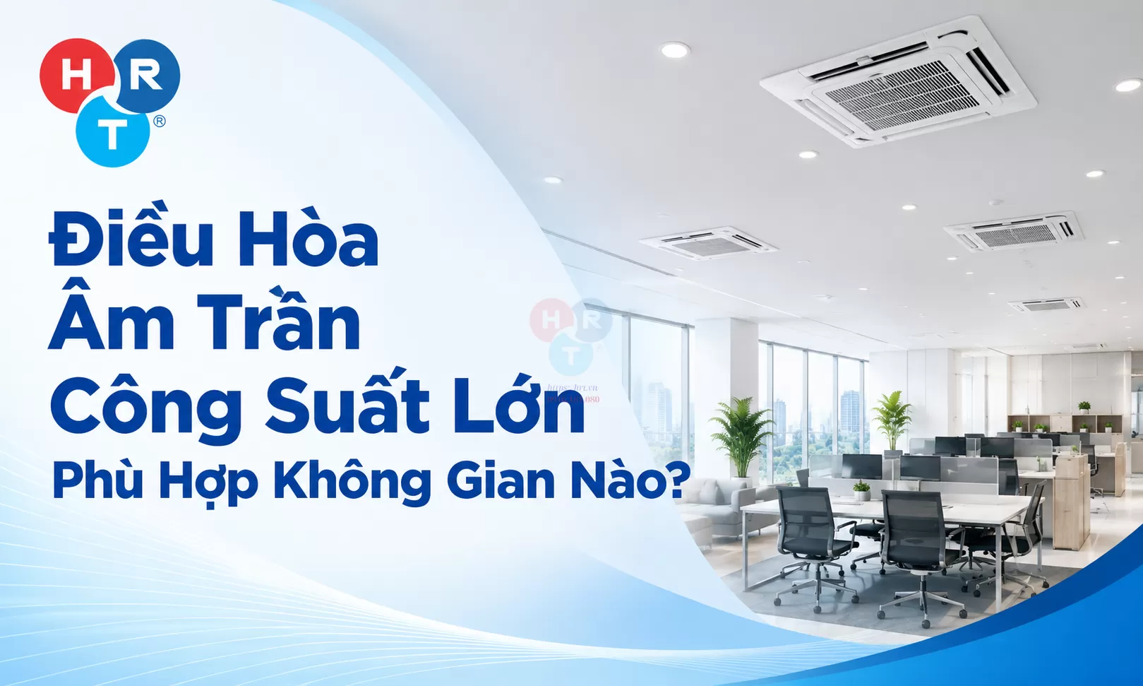 Điều Hòa Âm Trần Công Suất Lớn Phù Hợp Không Gian Nào?