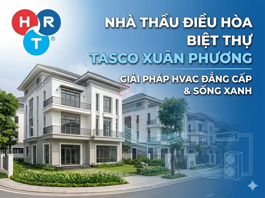 Nhà Thầu Điều Hòa Biệt Thự Tasco Xuân Phương: Giải Pháp HVAC Đẳng Cấp Cho Không Gian Sống Xanh