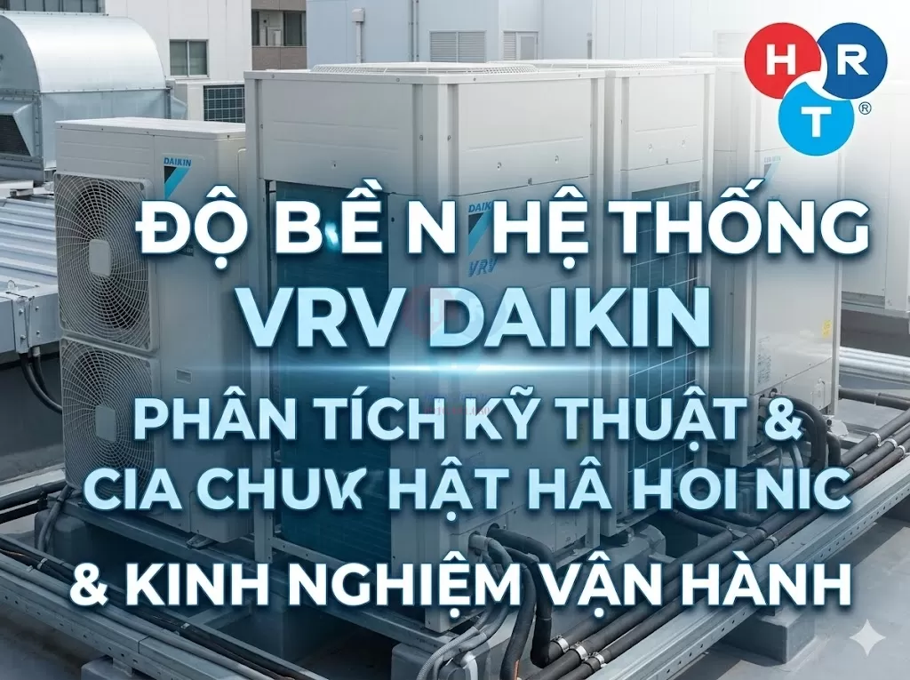 Độ Bền Của Hệ Thống VRV Daikin Là Bao Lâu? Phân Tích Kỹ Thuật Và Kinh Nghiệm Vận Hành