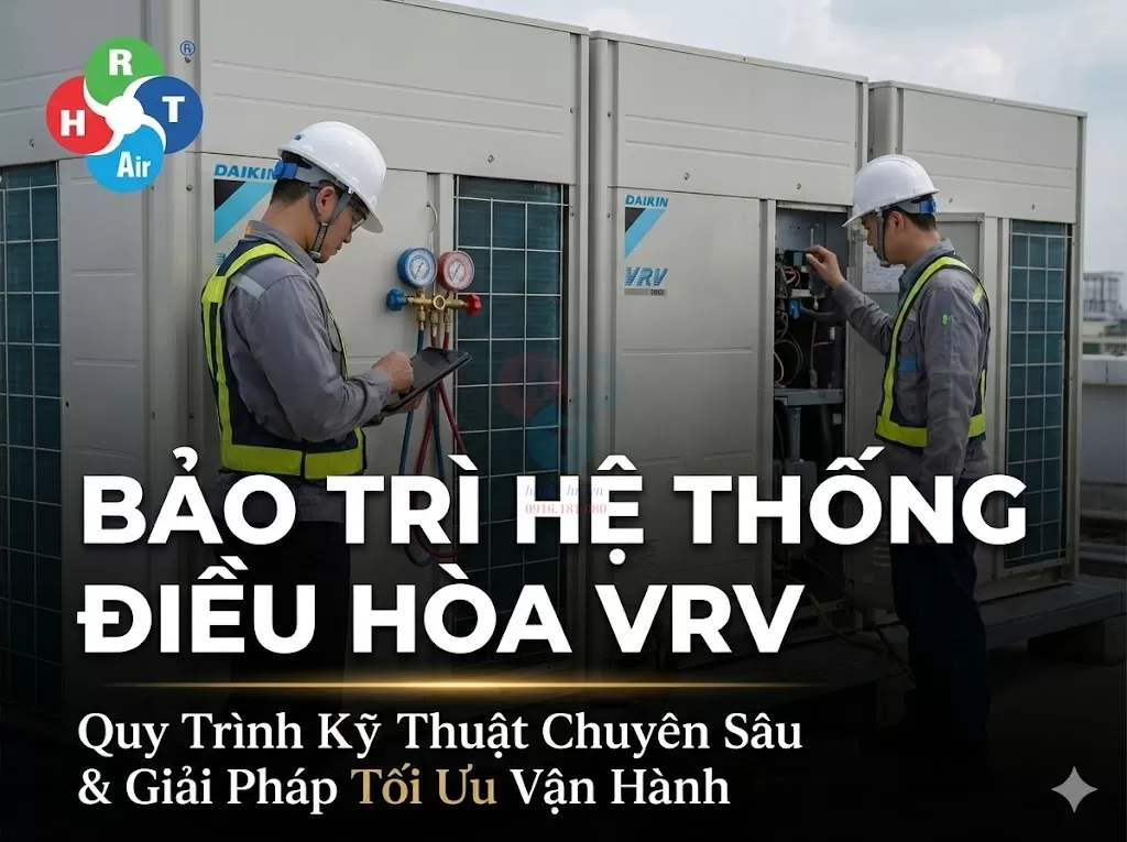 Bảo Trì Hệ Thống Điều Hòa VRV: Quy Trình Kỹ Thuật Chuyên Sâu Và Giải Pháp Tối Ưu Vận Hành