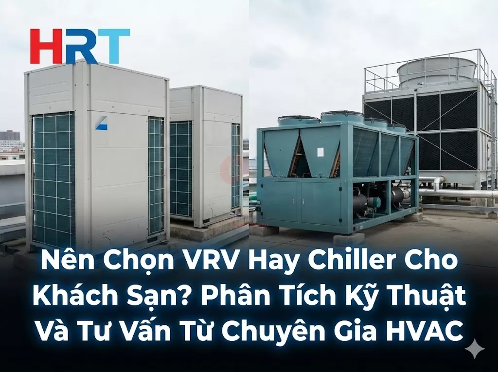Nên Chọn VRV Hay Chiller Cho Khách Sạn? Phân Tích Kỹ Thuật Và Tư Vấn Từ Chuyên Gia HVAC